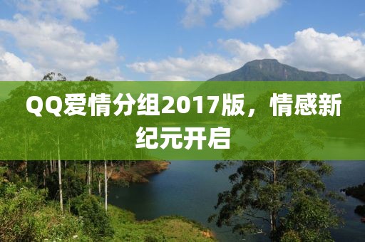 QQ爱情分组2017版，情感新纪元开启