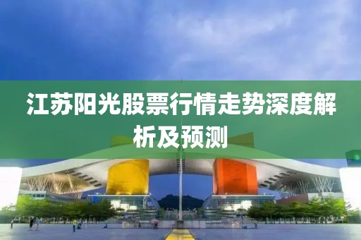 江苏阳光股票行情走势深度解析及预测