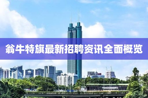 翁牛特旗最新招聘资讯全面概览