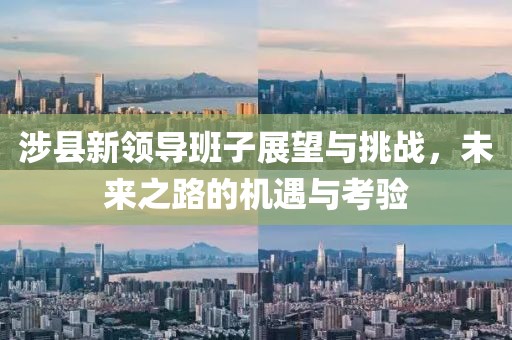 涉县新领导班子展望与挑战，未来之路的机遇与考验