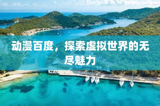 动漫百度，探索虚拟世界的无尽魅力
