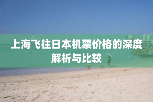 上海飞往日本机票价格的深度解析与比较