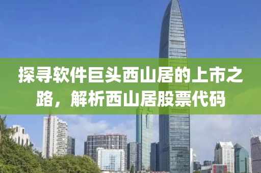 探寻软件巨头西山居的上市之路，解析西山居股票代码