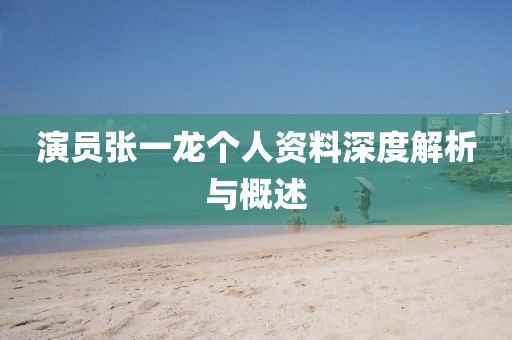 演员张一龙个人资料深度解析与概述