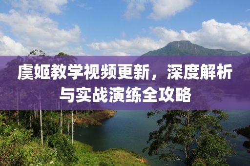 虞姬教学视频更新，深度解析与实战演练全攻略