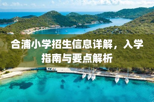 合浦小学招生信息详解，入学指南与要点解析