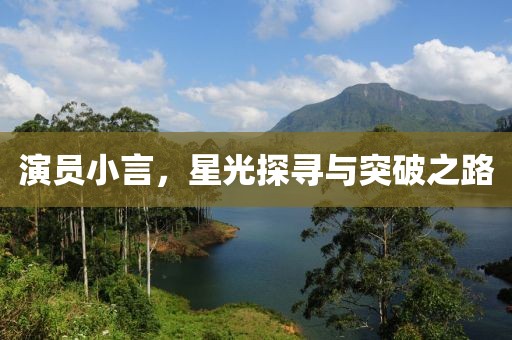演员小言，星光探寻与突破之路
