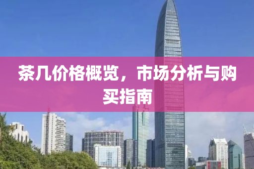 茶几价格概览，市场分析与购买指南