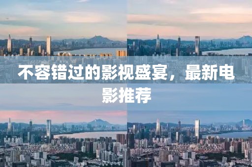 不容错过的影视盛宴，最新电影推荐