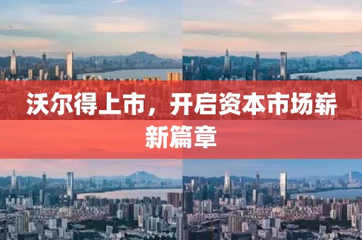 沃尔得上市，开启资本市场崭新篇章