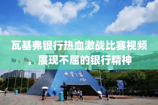 瓦基弗银行热血激战比赛视频，展现不屈的银行精神