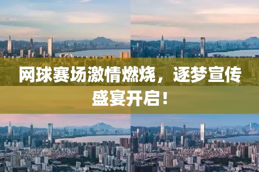 网球赛场激情燃烧，逐梦宣传盛宴开启！