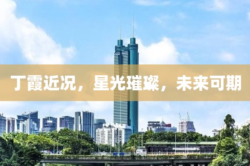 丁霞近况，星光璀璨，未来可期