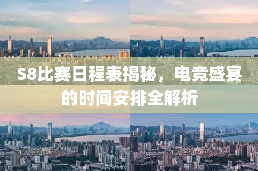 S8比赛日程表揭秘，电竞盛宴的时间安排全解析