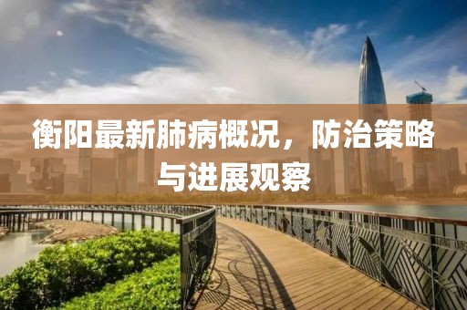 衡阳最新肺病概况，防治策略与进展观察