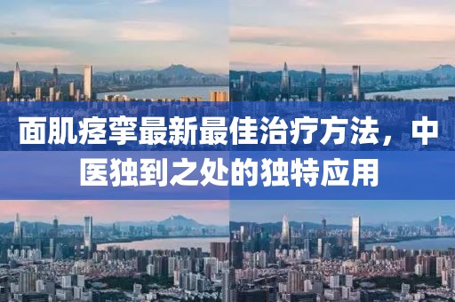面肌痉挛最新最佳治疗方法，中医独到之处的独特应用