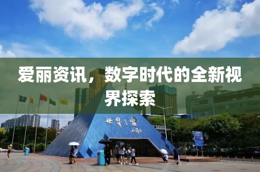 爱丽资讯，数字时代的全新视界探索