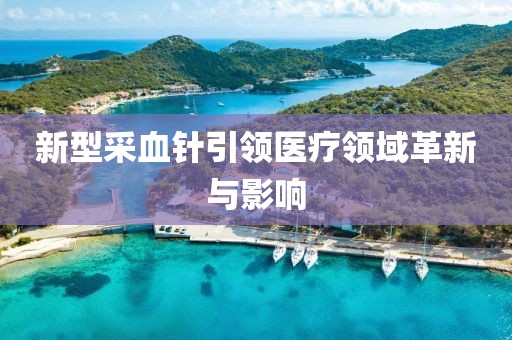 新型采血针引领医疗领域革新与影响
