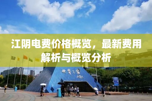 江阴电费价格概览，最新费用解析与概览分析