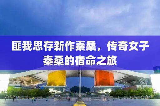 匪我思存新作秦桑，传奇女子秦桑的宿命之旅