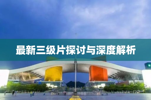 最新三级片探讨与深度解析