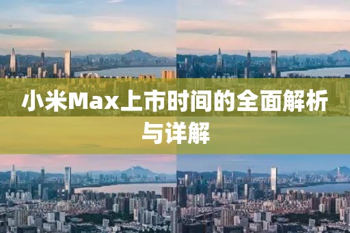 小米Max上市时间的全面解析与详解