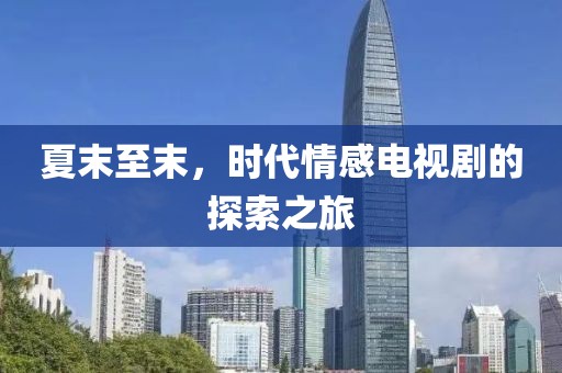 夏末至末，时代情感电视剧的探索之旅