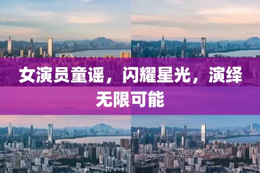 女演员童谣，闪耀星光，演绎无限可能