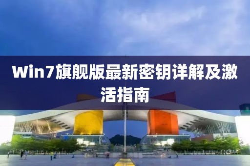 Win7旗舰版最新密钥详解及激活指南