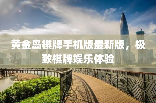 黄金岛棋牌手机版最新版，极致棋牌娱乐体验