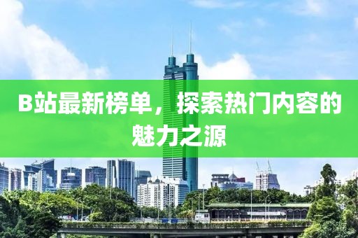B站最新榜单，探索热门内容的魅力之源