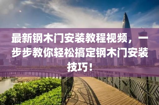 最新钢木门安装教程视频，一步步教你轻松搞定钢木门安装技巧！