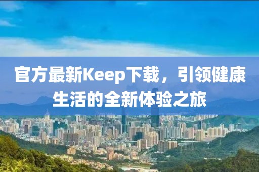 官方最新Keep下载，引领健康生活的全新体验之旅