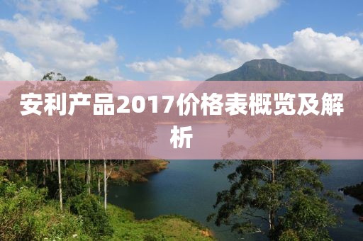 安利产品2017价格表概览及解析