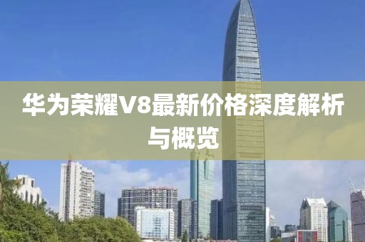 华为荣耀V8最新价格深度解析与概览
