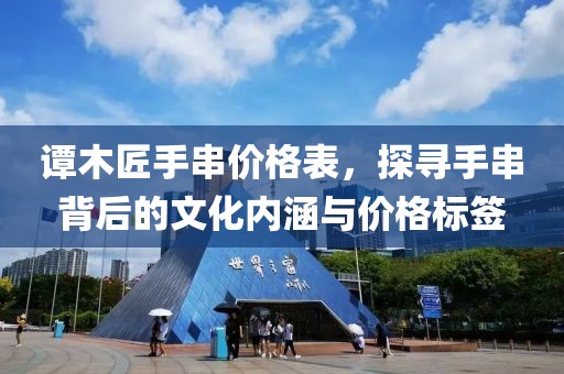 谭木匠手串价格表，探寻手串背后的文化内涵与价格标签