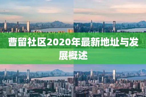 曹留社区2020年最新地址与发展概述