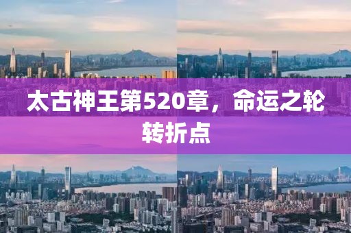 太古神王第520章，命运之轮转折点