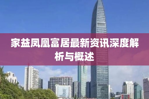 家益凤凰富居最新资讯深度解析与概述
