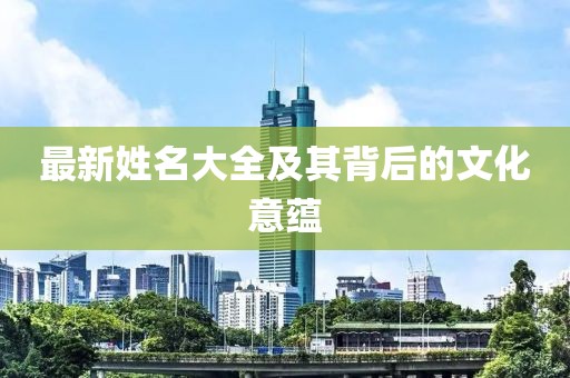 最新姓名大全及其背后的文化意蕴