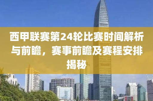 西甲联赛第24轮比赛时间解析与前瞻，赛事前瞻及赛程安排揭秘