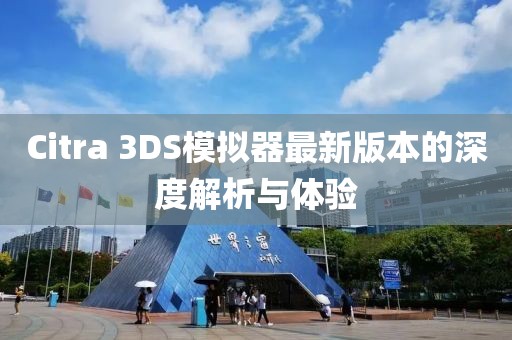 Citra 3DS模拟器最新版本的深度解析与体验