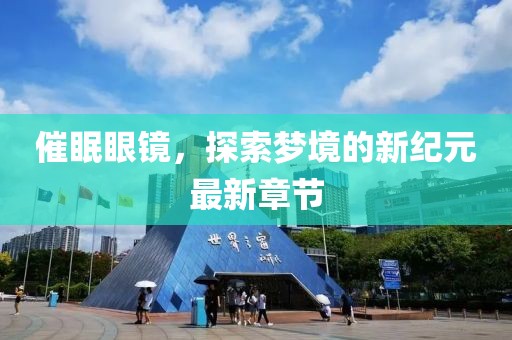 催眠眼镜，探索梦境的新纪元最新章节
