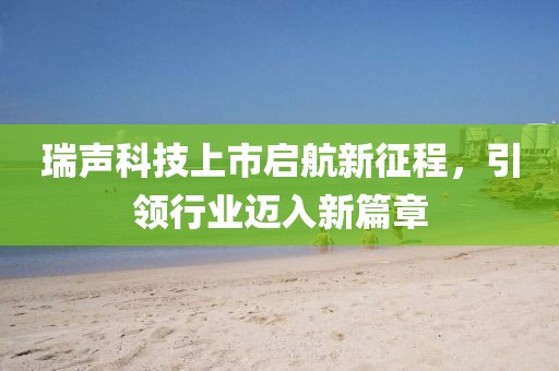 瑞声科技上市启航新征程，引领行业迈入新篇章