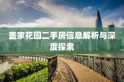 盖家花园二手房信息解析与深度探索