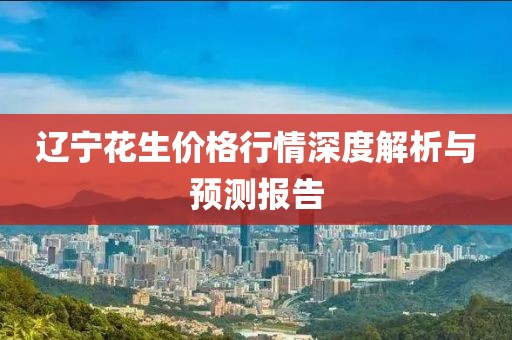 辽宁花生价格行情深度解析与预测报告