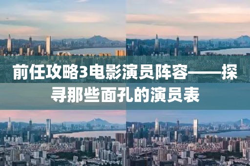 前任攻略3电影演员阵容——探寻那些面孔的演员表