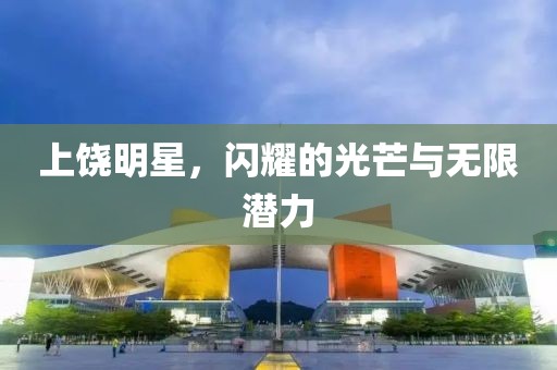 上饶明星，闪耀的光芒与无限潜力