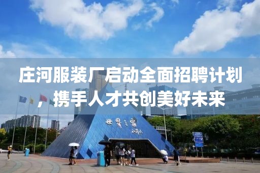庄河服装厂启动全面招聘计划，携手人才共创美好未来