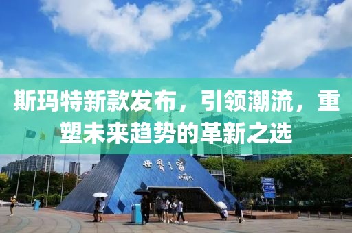 斯玛特新款发布，引领潮流，重塑未来趋势的革新之选